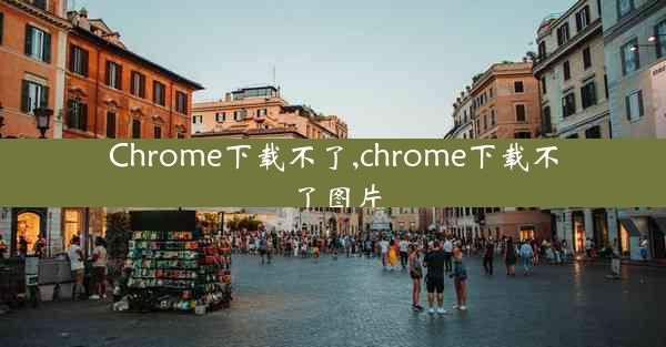 Chrome下载不了,chrome下载不了图片