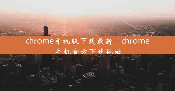 chrome手机版下载最新—chrome手机官方下载地址