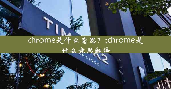 chrome是什么意思？;chrome是什么意思翻译