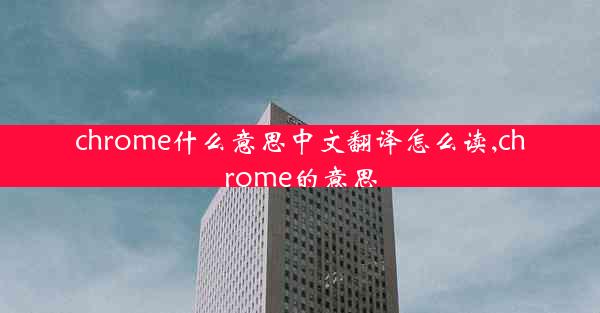 chrome什么意思中文翻译怎么读,chrome的意思