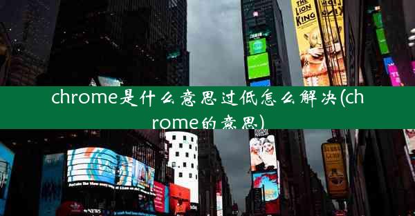 chrome是什么意思过低怎么解决(chrome的意思)