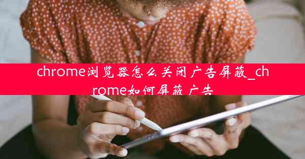 chrome浏览器怎么关闭广告屏蔽_chrome如何屏蔽广告