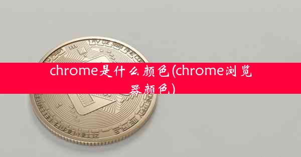 chrome是什么颜色(chrome浏览器颜色)