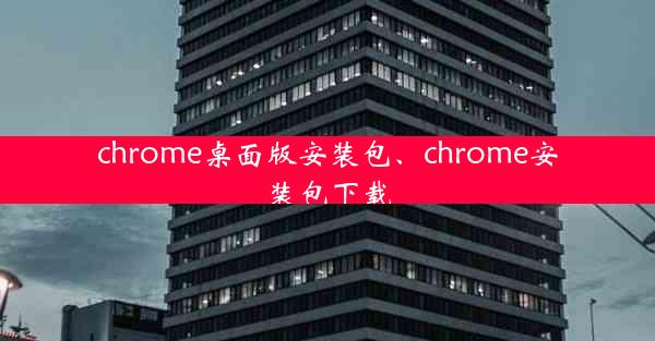 chrome桌面版安装包、chrome安装包下载