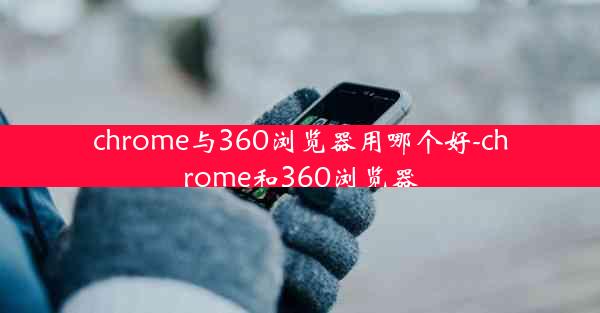 chrome与360浏览器用哪个好-chrome和360浏览器