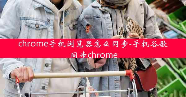 chrome手机浏览器怎么同步-手机谷歌同步chrome