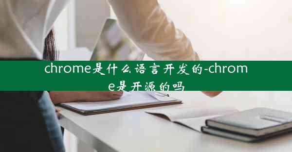 chrome是什么语言开发的-chrome是开源的吗