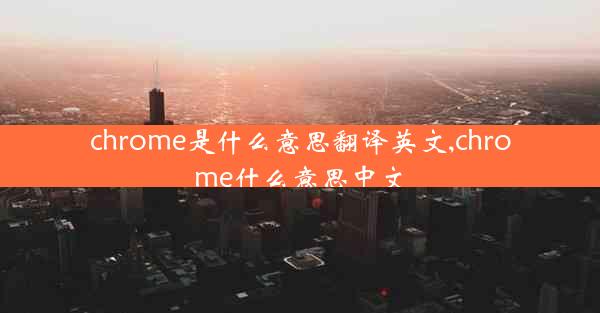 chrome是什么意思翻译英文,chrome什么意思中文