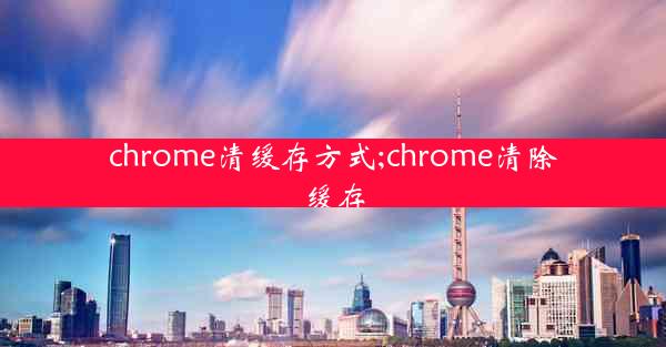 chrome清缓存方式;chrome清除缓存