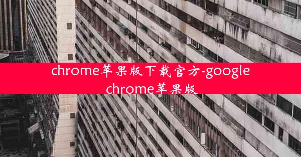 chrome苹果版下载官方-google chrome苹果版