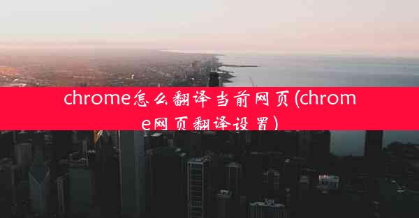 chrome怎么翻译当前网页(chrome网页翻译设置)