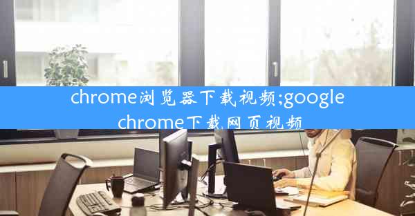 chrome浏览器下载视频;google chrome下载网页视频