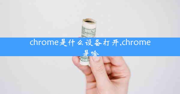 chrome是什么设备打开,chrome是啥