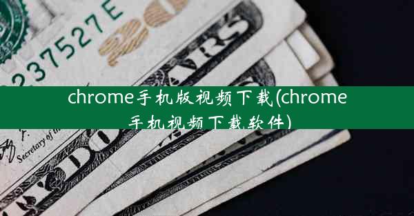 chrome手机版视频下载(chrome手机视频下载软件)