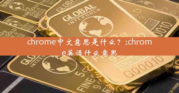 chrome中文意思是什么？;chrome英语什么意思