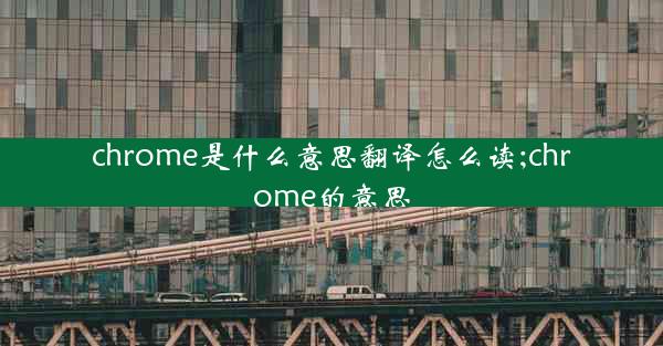 chrome是什么意思翻译怎么读;chrome的意思