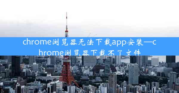 chrome浏览器无法下载app安装—chrome浏览器下载不了文件