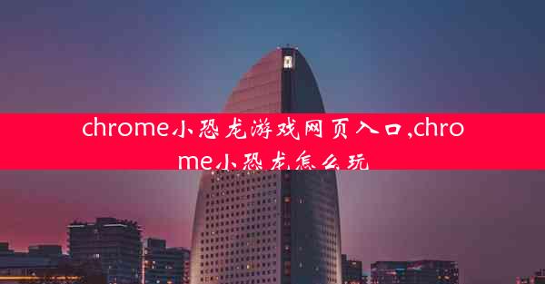 chrome小恐龙游戏网页入口,chrome小恐龙怎么玩