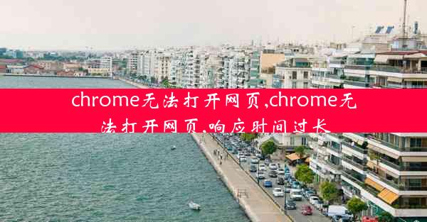 chrome无法打开网页,chrome无法打开网页,响应时间过长