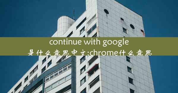 continue with google是什么意思中文;chrome什么意思