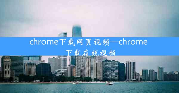 chrome下载网页视频—chrome 下载在线视频