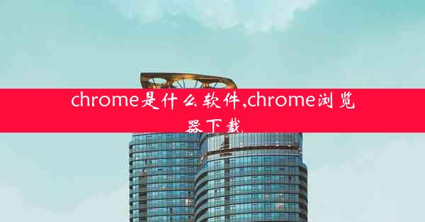 chrome是什么软件,chrome浏览器下载