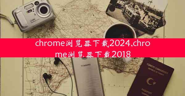 chrome浏览器下载2024,chrome浏览器下载2018