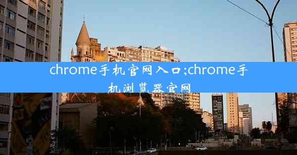 chrome手机官网入口;chrome手机浏览器官网