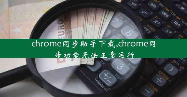 chrome同步助手下载,chrome同步功能无法正常运行