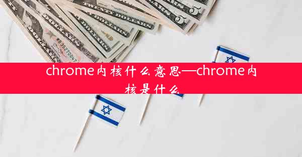 chrome内核什么意思—chrome内核是什么