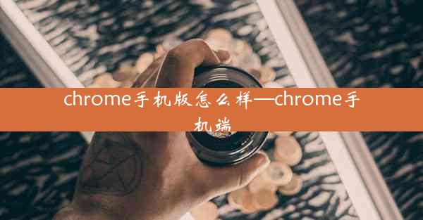 chrome手机版怎么样—chrome手机端