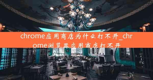 chrome应用商店为什么打不开_chrome浏览器应用商店打不开