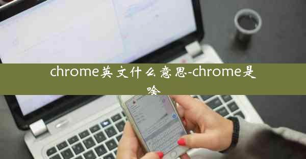 chrome英文什么意思-chrome是啥