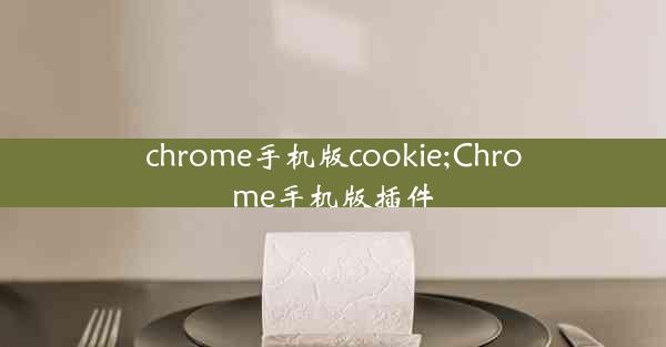 chrome手机版cookie;Chrome手机版插件