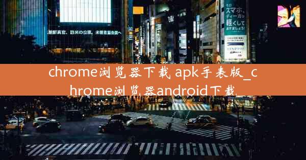 chrome浏览器下载 apk手表版_chrome浏览器android下载