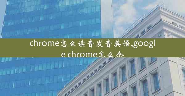 chrome怎么读音发音英语,google chrome怎么念