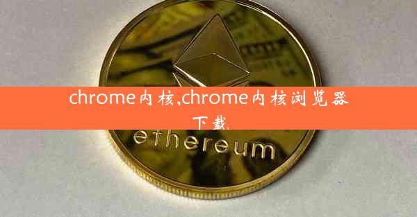 chrome内核,chrome内核浏览器下载