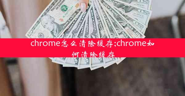 chrome怎么清除缓存;chrome如何清除缓存