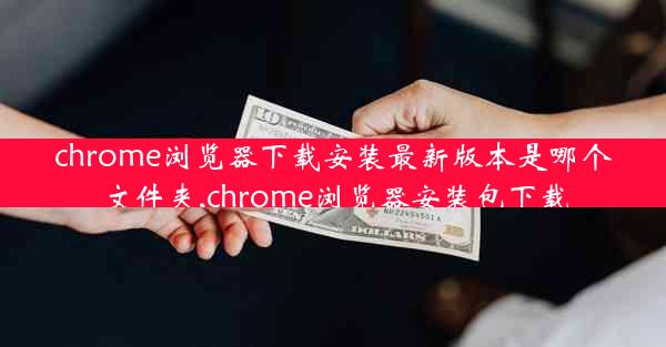 chrome浏览器下载安装最新版本是哪个文件夹,chrome浏览器安装包下载