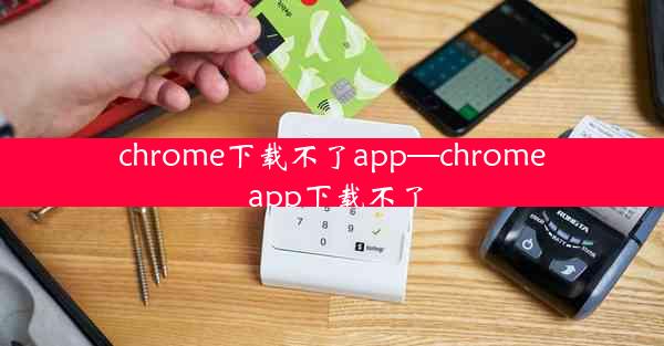 chrome下载不了app—chrome app下载不了