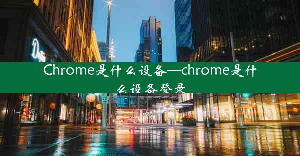 Chrome是什么设备—chrome是什么设备登录