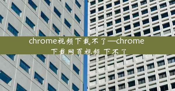 chrome视频下载不了—chrome 下载网页视频 下不了