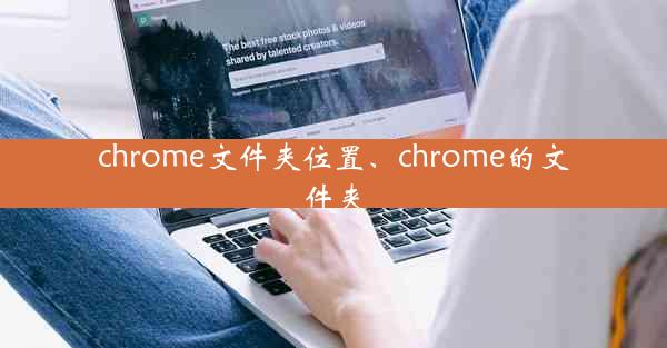 chrome文件夹位置、chrome的文件夹