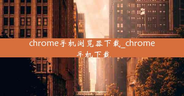 chrome手机浏览器下载_chrome 手机下载