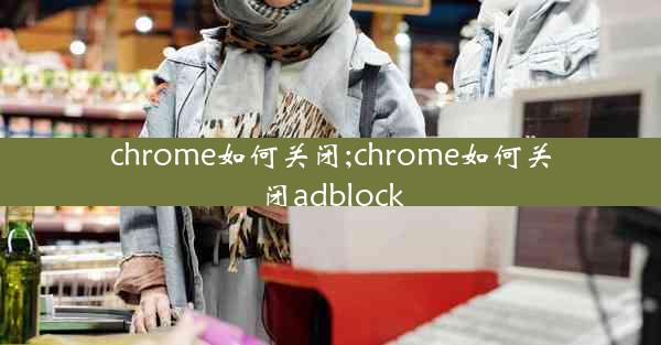 chrome如何关闭;chrome如何关闭adblock