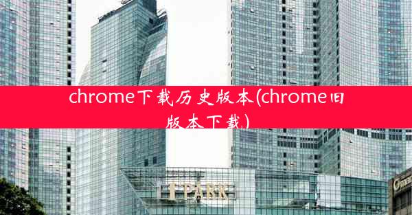 chrome下载历史版本(chrome旧版本下载)