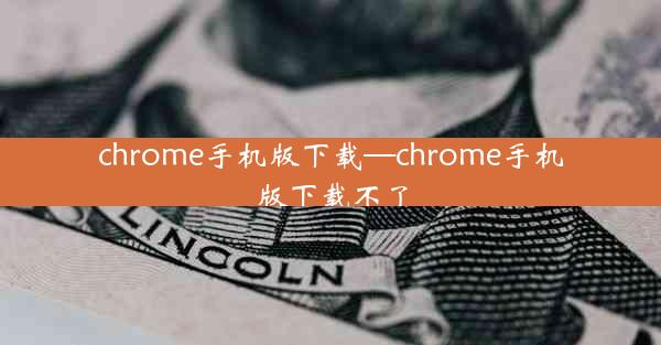 chrome手机版下载—chrome手机版下载不了