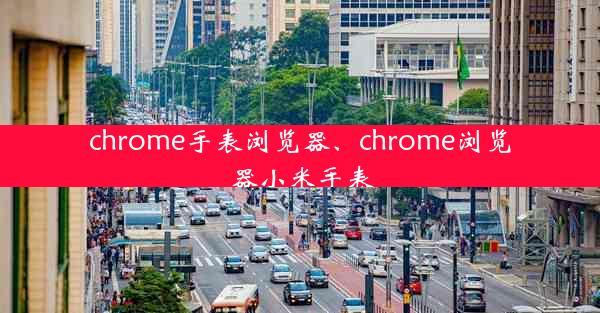 chrome手表浏览器、chrome浏览器小米手表