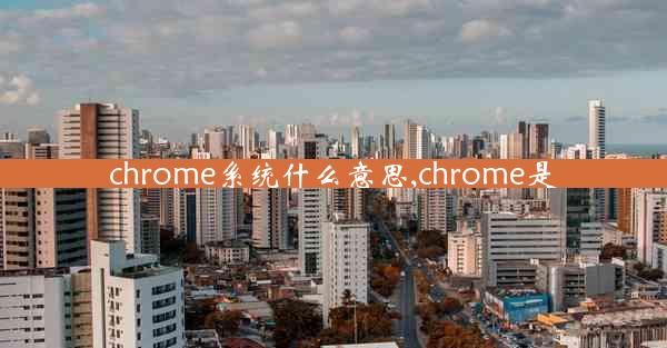 chrome系统什么意思,chrome是