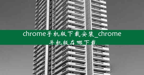 chrome手机版下载安装_chrome手机版在哪下载